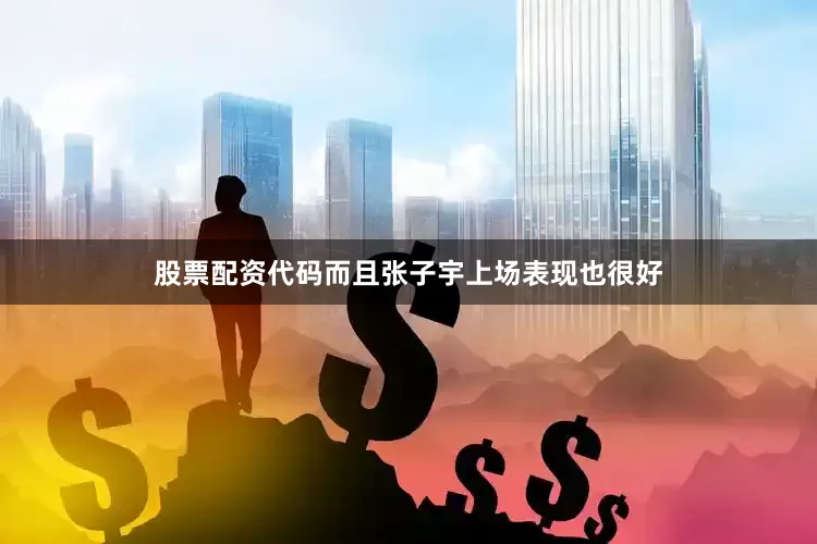 股票配资代码而且张子宇上场表现也很好