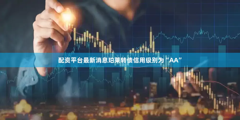 配资平台最新消息珀莱转债信用级别为“AA”