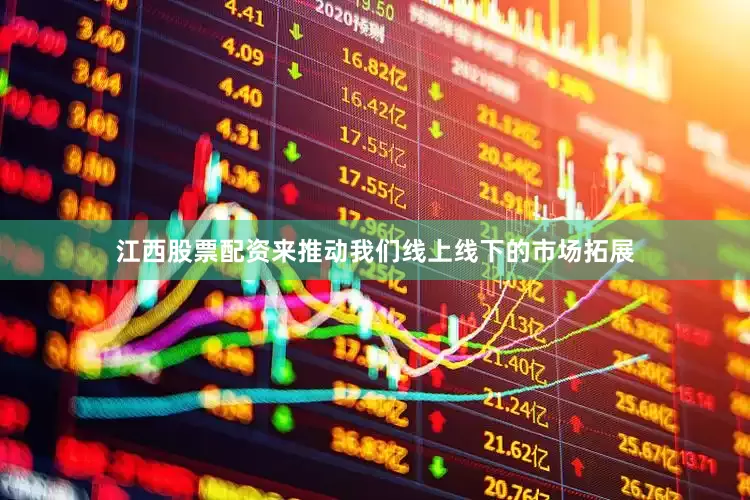 江西股票配资来推动我们线上线下的市场拓展