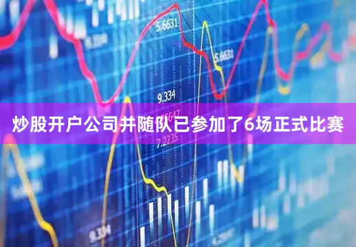 炒股开户公司并随队已参加了6场正式比赛