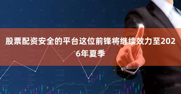 股票配资安全的平台这位前锋将继续效力至2026年夏季