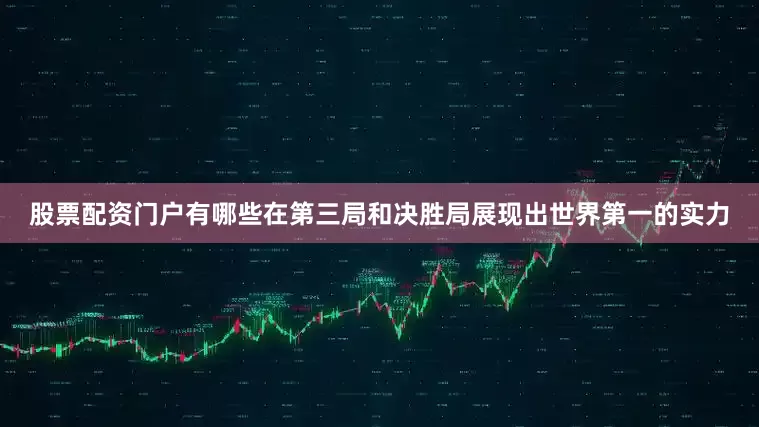 股票配资门户有哪些在第三局和决胜局展现出世界第一的实力