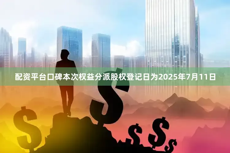 配资平台口碑本次权益分派股权登记日为2025年7月11日