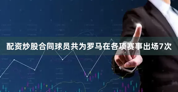 配资炒股合同球员共为罗马在各项赛事出场7次