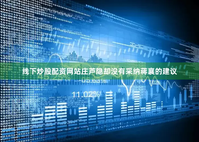 线下炒股配资网站庄芦隐却没有采纳蒋襄的建议