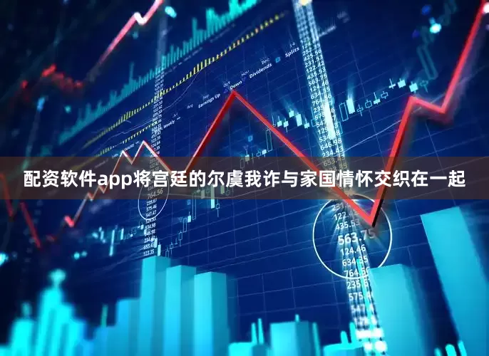配资软件app将宫廷的尔虞我诈与家国情怀交织在一起