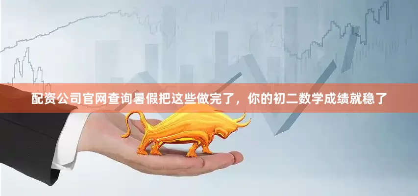 配资公司官网查询暑假把这些做完了，你的初二数学成绩就稳了