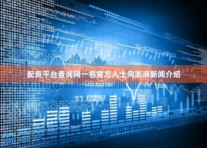 配资平台查询网一名官方人士向澎湃新闻介绍