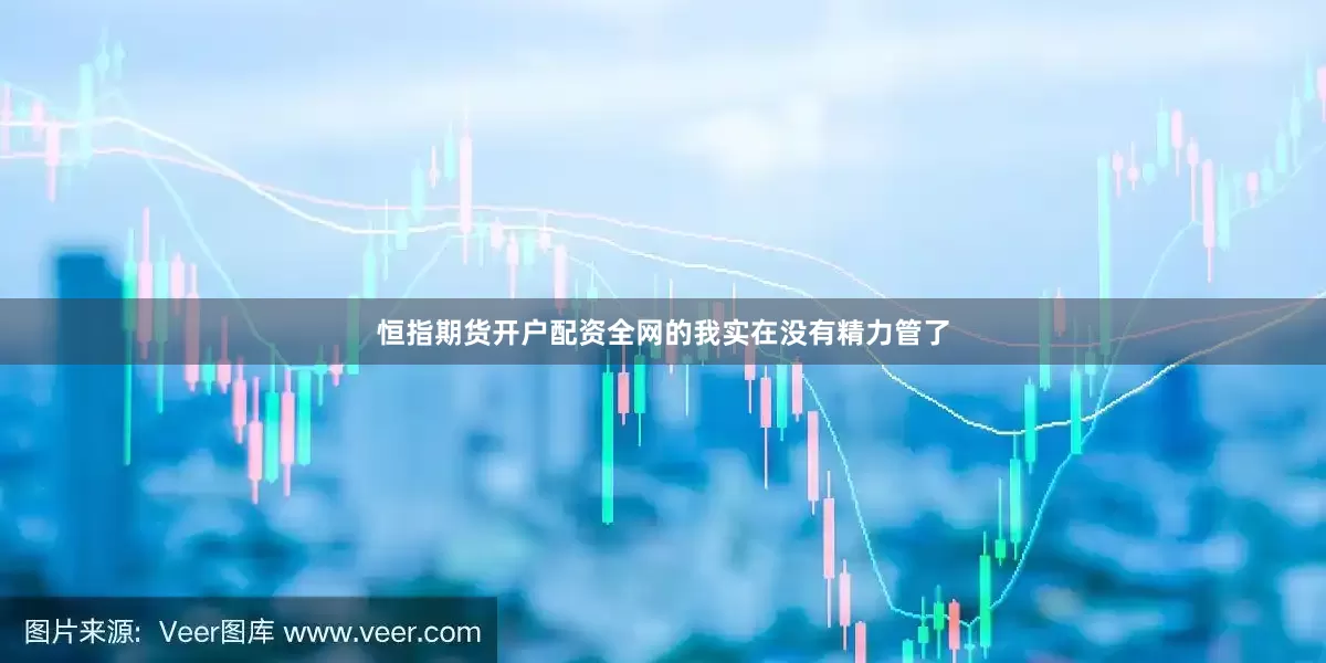 恒指期货开户配资全网的我实在没有精力管了
