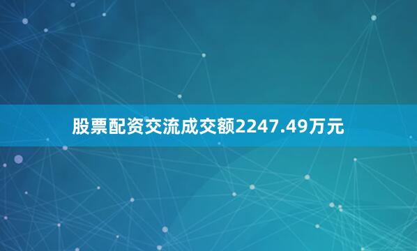 股票配资交流成交额2247.49万元