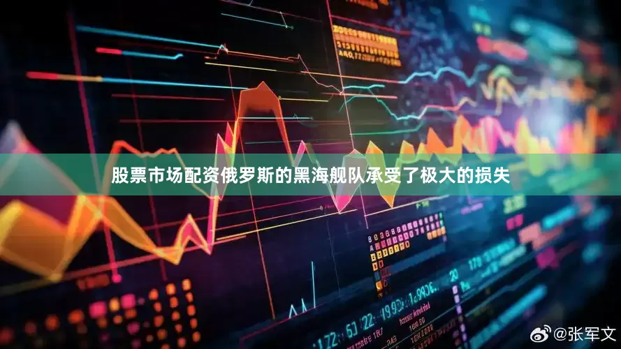 股票市场配资俄罗斯的黑海舰队承受了极大的损失