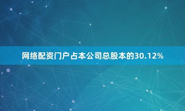 网络配资门户占本公司总股本的30.12%
