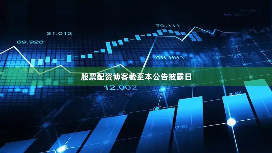 股票配资博客　　截至本公告披露日