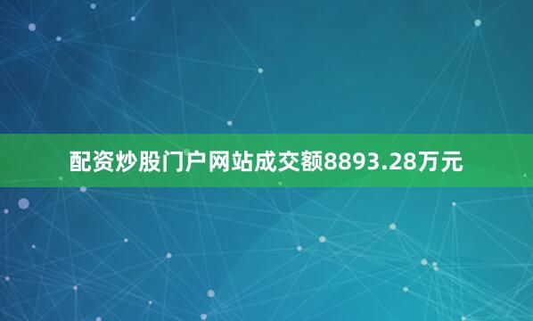 配资炒股门户网站成交额8893.28万元