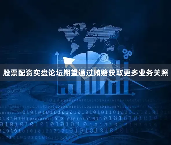 股票配资实盘论坛期望通过贿赂获取更多业务关照