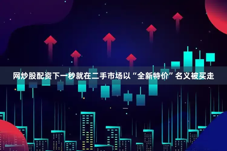 网炒股配资下一秒就在二手市场以“全新特价”名义被买走