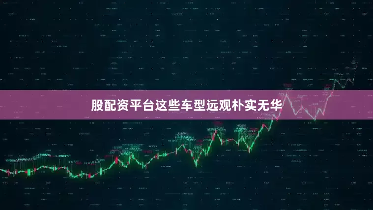 股配资平台这些车型远观朴实无华