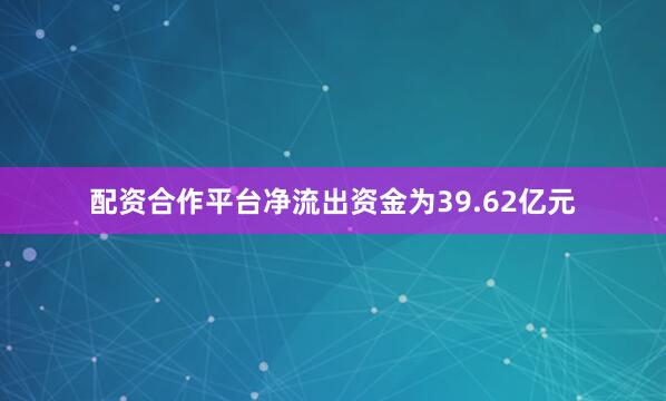 配资合作平台净流出资金为39.62亿元