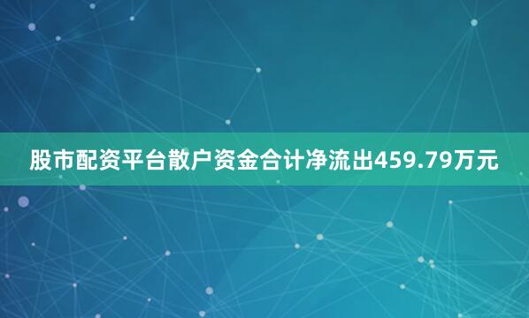 股市配资平台散户资金合计净流出459.79万元