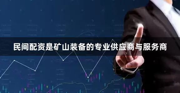 民间配资是矿山装备的专业供应商与服务商