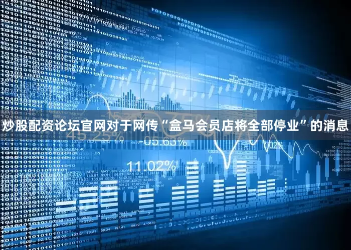 炒股配资论坛官网对于网传“盒马会员店将全部停业”的消息