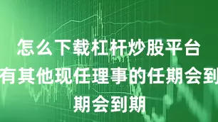 怎么下载杠杆炒股平台没有其他现任理事的任期会到期