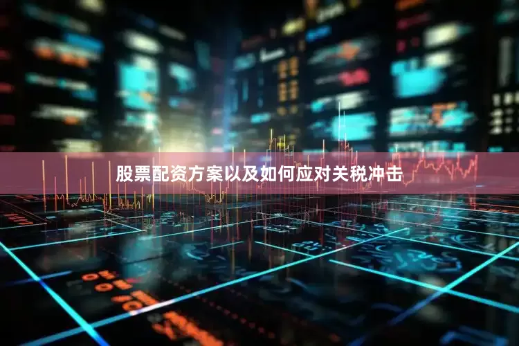 股票配资方案以及如何应对关税冲击