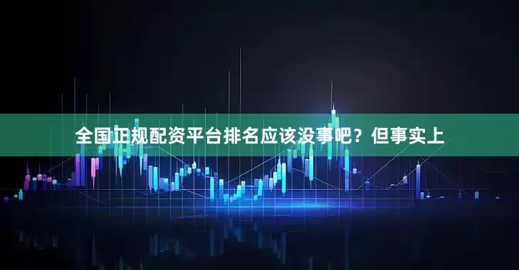 全国正规配资平台排名应该没事吧？但事实上