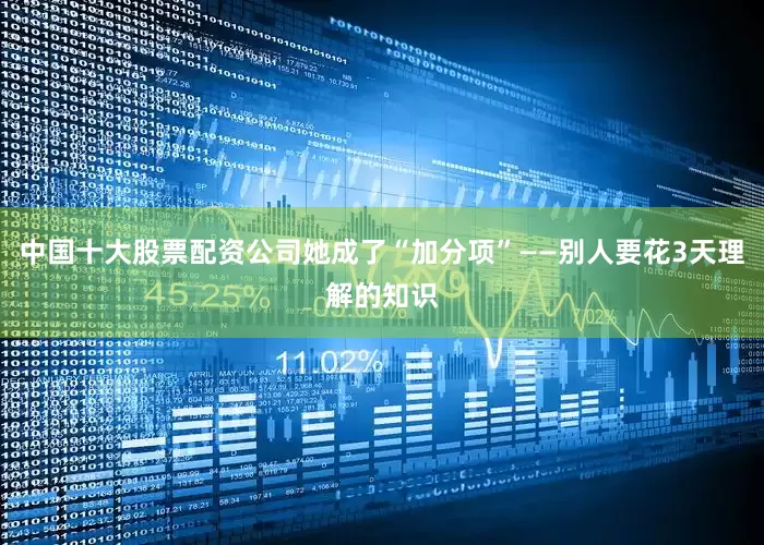 中国十大股票配资公司她成了“加分项”——别人要花3天理解的知识