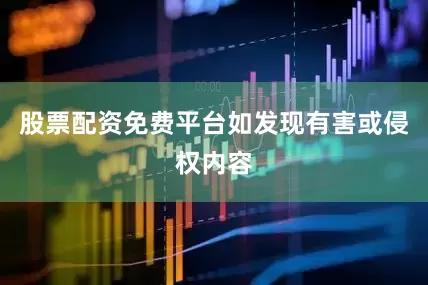 股票配资免费平台如发现有害或侵权内容