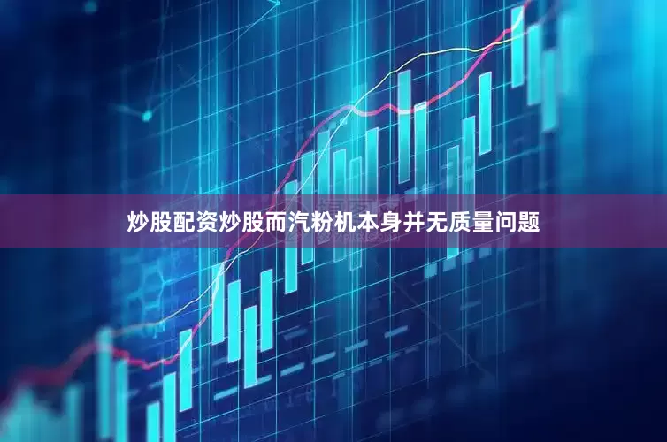 炒股配资炒股而汽粉机本身并无质量问题