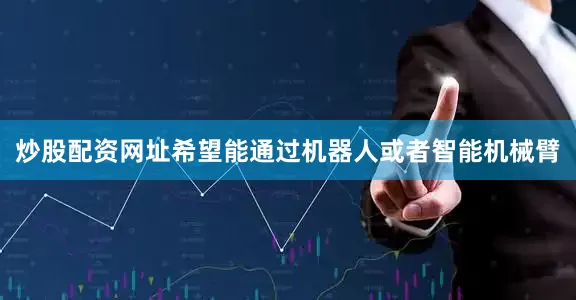 炒股配资网址希望能通过机器人或者智能机械臂