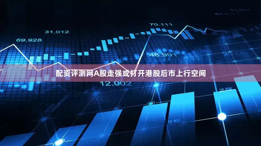 配资评测网A股走强或打开港股后市上行空间
