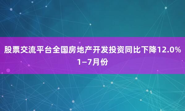 股票交流平台全国房地产开发投资同比下降12.0%1—7月份