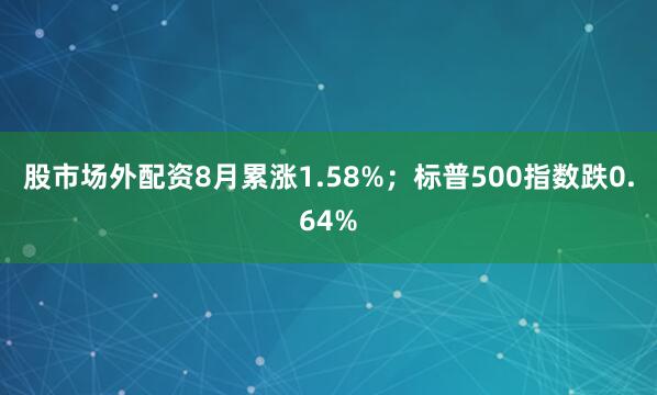 股市场外配资8月累涨1.58%；标普500指数跌0.64%