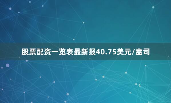 股票配资一览表最新报40.75美元/盎司