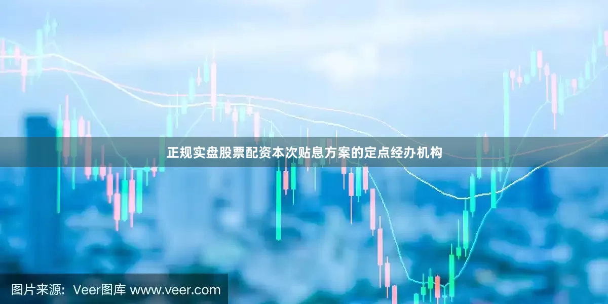 正规实盘股票配资本次贴息方案的定点经办机构
