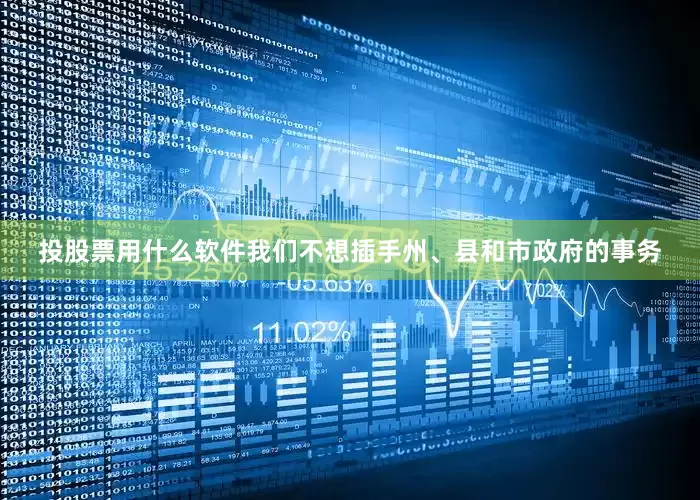 投股票用什么软件我们不想插手州、县和市政府的事务