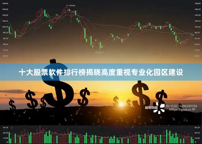 十大股票软件排行榜揭晓高度重视专业化园区建设