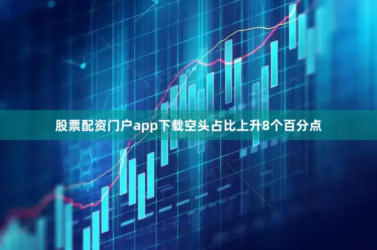 股票配资门户app下载空头占比上升8个百分点