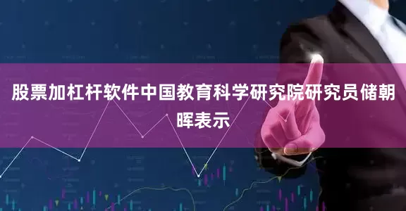 股票加杠杆软件中国教育科学研究院研究员储朝晖表示
