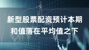 新型股票配资预计本期和值落在平均值之下