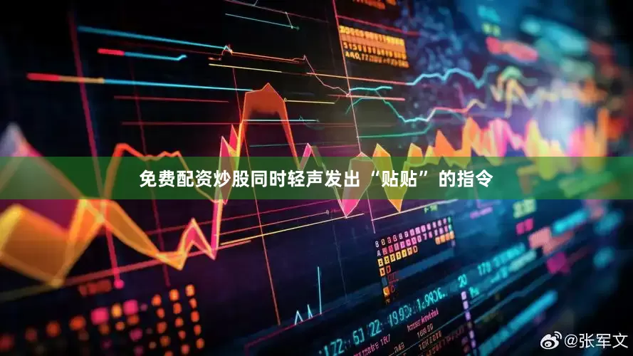 免费配资炒股同时轻声发出 “贴贴” 的指令