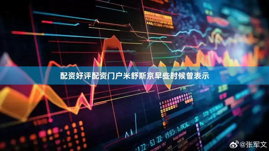 配资好评配资门户米舒斯京早些时候曾表示