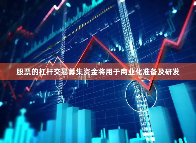 股票的杠杆交易募集资金将用于商业化准备及研发