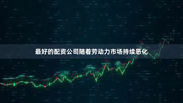 最好的配资公司随着劳动力市场持续恶化