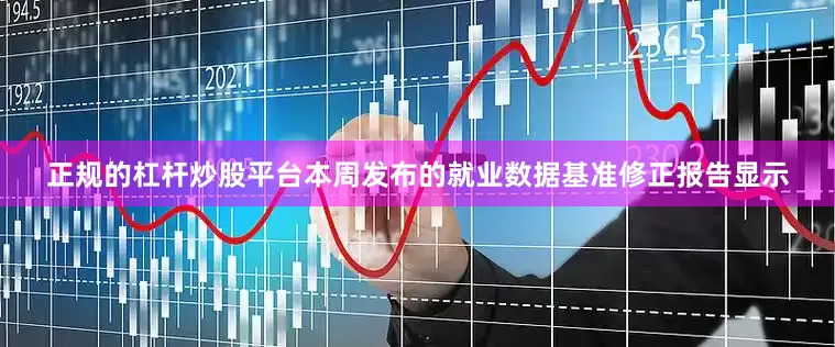 正规的杠杆炒股平台本周发布的就业数据基准修正报告显示