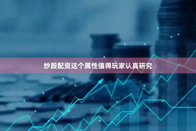 炒股配资这个属性值得玩家认真研究
