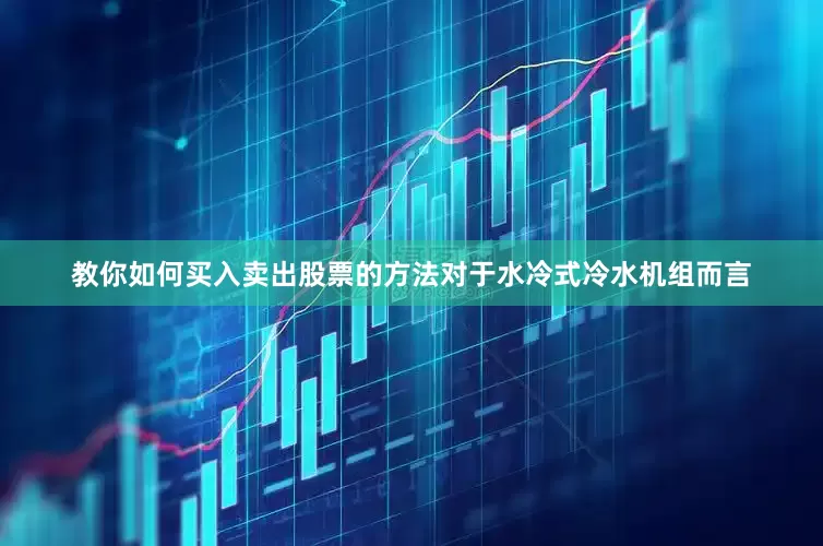 教你如何买入卖出股票的方法对于水冷式冷水机组而言