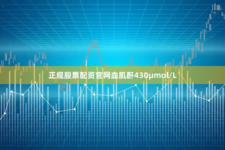 正规股票配资官网血肌酐430μmol/L